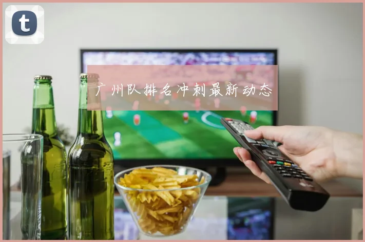 广州队排名冲刺最新动态