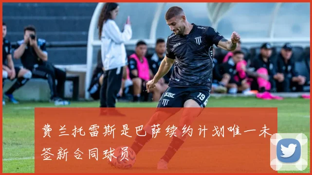费兰托雷斯是巴萨续约计划唯一未签新合同球员